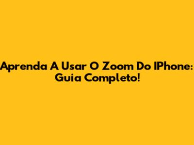 Aprenda A Usar O Zoom Do IPhone: Guia Completo!