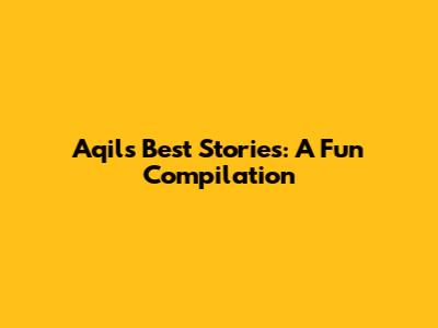Aqil's Best Stories: A Fun Compilation