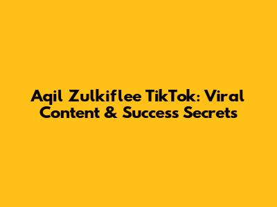 Aqil Zulkiflee TikTok: Viral Content & Success Secrets