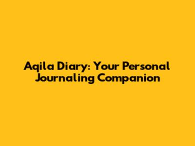 Aqila Diary: Your Personal Journaling Companion