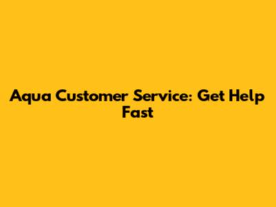 Aqua Customer Service: Get Help Fast