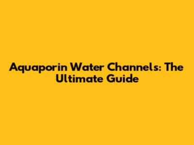 Aquaporin Water Channels: The Ultimate Guide