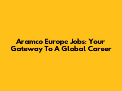 Aramco Europe Jobs: Your Gateway To A Global Career