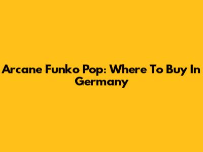Arcane Funko Pop: Where To Buy In Germany