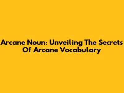 Arcane Noun: Unveiling The Secrets Of Arcane Vocabulary