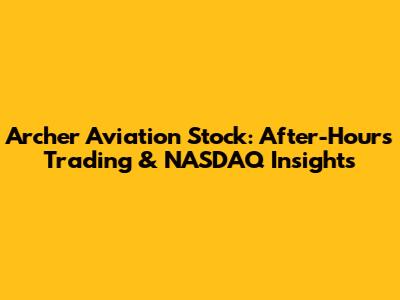 Archer Aviation Stock: After-Hours Trading & NASDAQ Insights