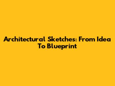 Architectural Sketches: From Idea To Blueprint