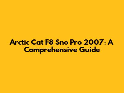 Arctic Cat F8 Sno Pro 2007: A Comprehensive Guide