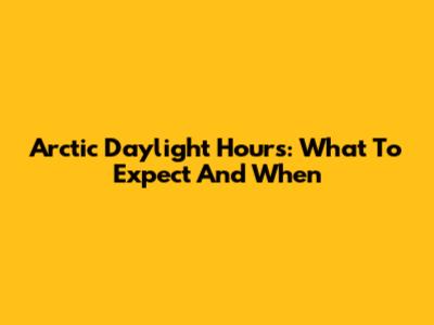 Arctic Daylight Hours: What To Expect And When