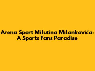 Arena Sport Milutina Milankovića: A Sports Fan's Paradise