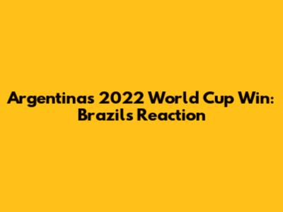Argentina's 2022 World Cup Win: Brazil's Reaction