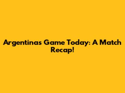 Argentina's Game Today: A Match Recap!