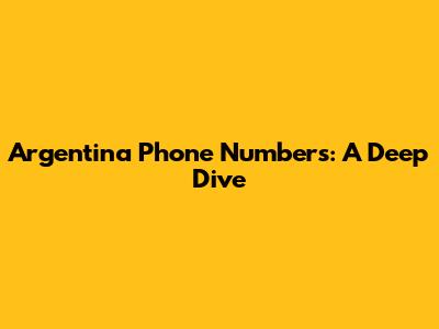 Argentina Phone Numbers: A Deep Dive