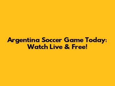 Argentina Soccer Game Today: Watch Live & Free!