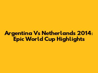 Argentina Vs Netherlands 2014: Epic World Cup Highlights