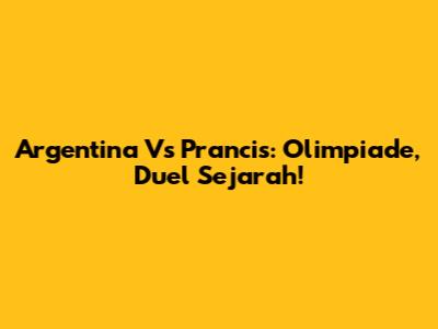 Argentina Vs Prancis: Olimpiade, Duel Sejarah!