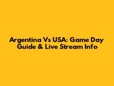 Argentina Vs USA: Game Day Guide & Live Stream Info