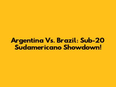 Argentina Vs. Brazil: Sub-20 Sudamericano Showdown!