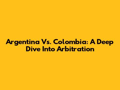 Argentina Vs. Colombia: A Deep Dive Into Arbitration