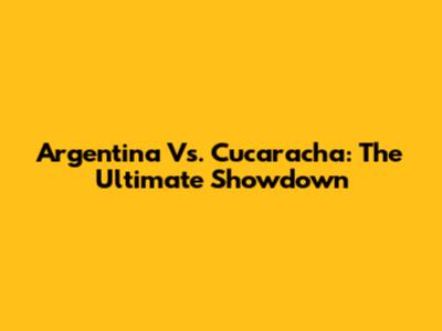 Argentina Vs. Cucaracha: The Ultimate Showdown