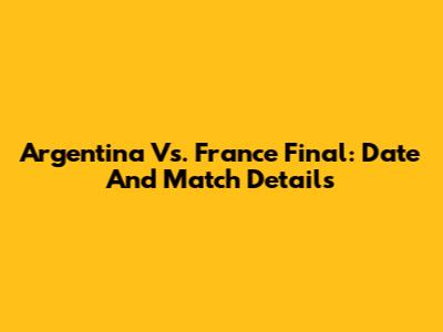 Argentina Vs. France Final: Date And Match Details