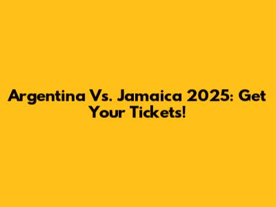 Argentina Vs. Jamaica 2025: Get Your Tickets!