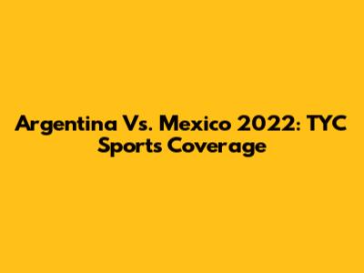 Argentina Vs. Mexico 2022: TYC Sports Coverage