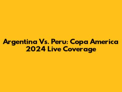 Argentina Vs. Peru: Copa America 2024 Live Coverage