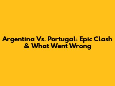 Argentina Vs. Portugal: Epic Clash & What Went Wrong