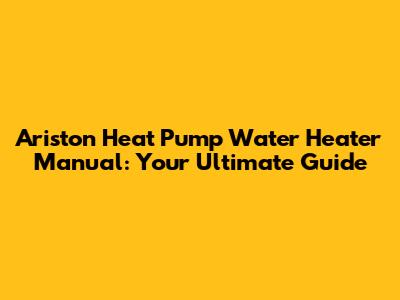 Ariston Heat Pump Water Heater Manual: Your Ultimate Guide