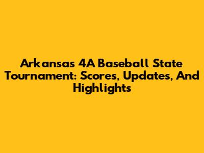 Arkansas 4A Baseball State Tournament: Scores, Updates, And Highlights