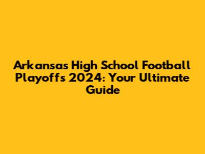 Arkansas High School Football Playoffs 2024: Your Ultimate Guide