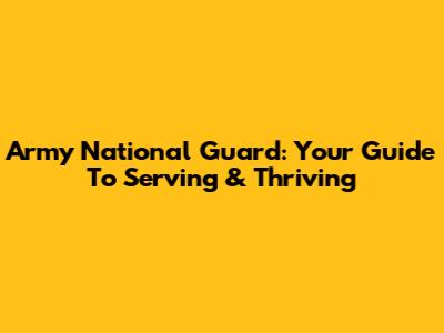 Army National Guard: Your Guide To Serving & Thriving