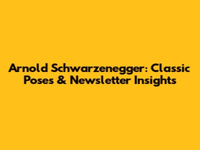 Arnold Schwarzenegger: Classic Poses & Newsletter Insights