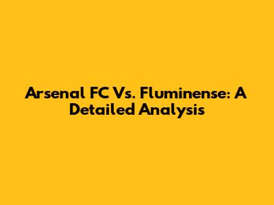 Arsenal FC Vs. Fluminense: A Detailed Analysis