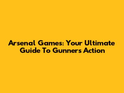 Arsenal Games: Your Ultimate Guide To Gunners Action
