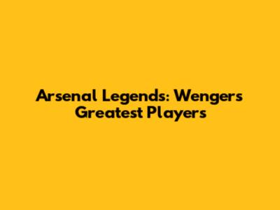 Arsenal Legends: Wenger's Greatest Players