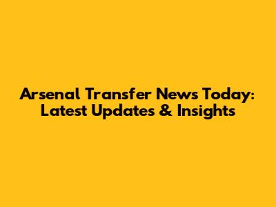 Arsenal Transfer News Today: Latest Updates & Insights