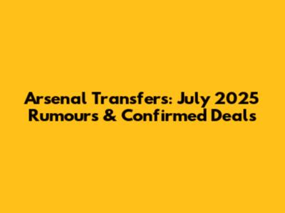 Arsenal Transfers: July 2025 Rumours & Confirmed Deals