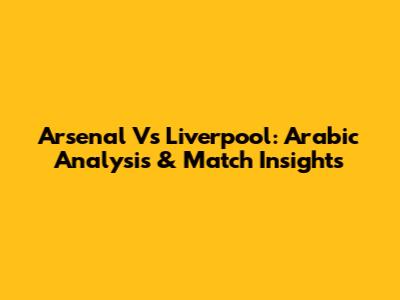 Arsenal Vs Liverpool: Arabic Analysis & Match Insights