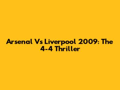 Arsenal Vs Liverpool 2009: The 4-4 Thriller