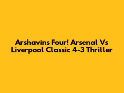 Arshavin's Four! Arsenal Vs Liverpool Classic 4-3 Thriller