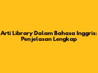 Arti 'Library' Dalam Bahasa Inggris: Penjelasan Lengkap