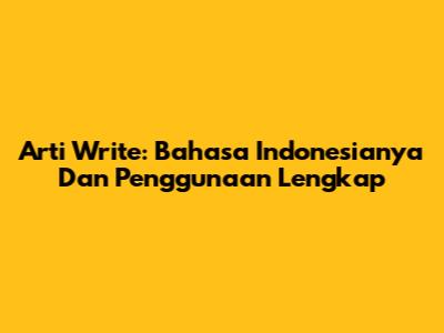 Arti Write: Bahasa Indonesianya Dan Penggunaan Lengkap