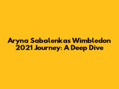 Aryna Sabalenka's Wimbledon 2021 Journey: A Deep Dive