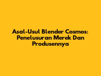 Asal-Usul Blender Cosmos: Penelusuran Merek Dan Produsennya