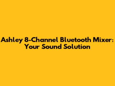 Ashley 8-Channel Bluetooth Mixer: Your Sound Solution