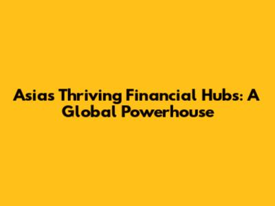 Asia's Thriving Financial Hubs: A Global Powerhouse