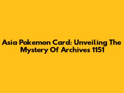 Asia Pokemon Card: Unveiling The Mystery Of Archives 1151