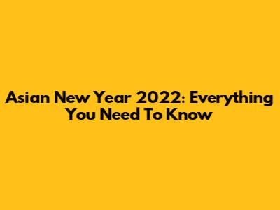 Asian New Year 2022: Everything You Need To Know